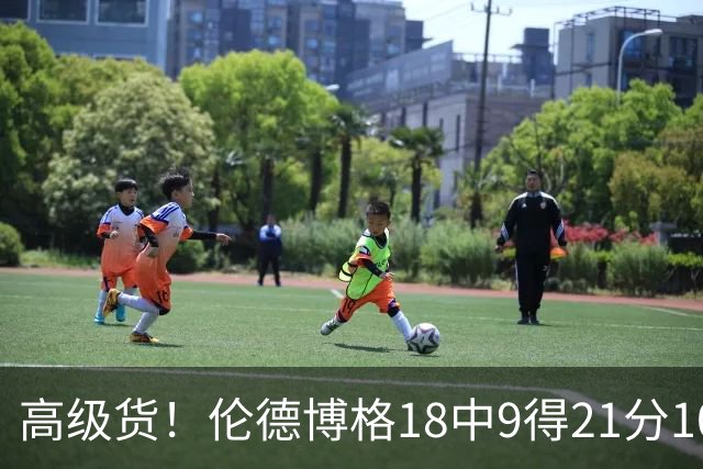 高级货！伦德博格18中9得21分10板2断 关键时刻连得7分奠定胜局